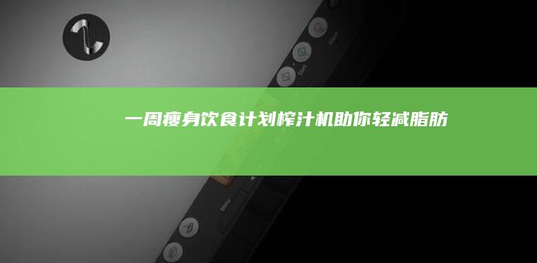 一周瘦身饮食计划：榨汁机助你轻减脂肪